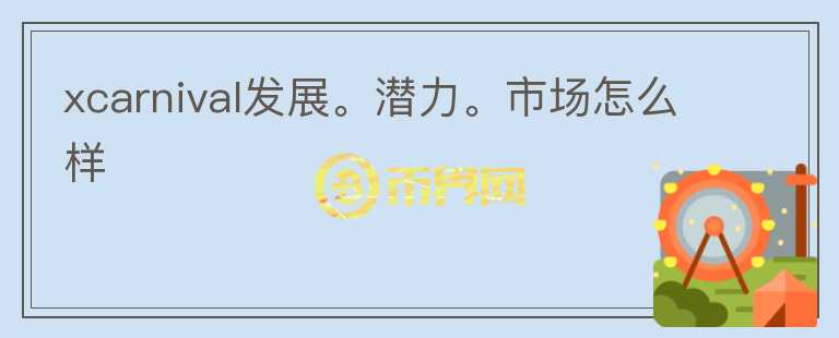 xcarnival發(fā)展。潛力。市場(chǎng)怎么樣