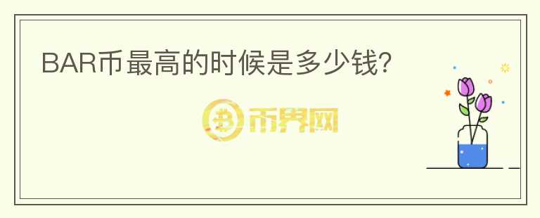 BAR幣最高的時候是多少錢？