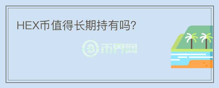 HEX幣值得長(zhǎng)期持有嗎？