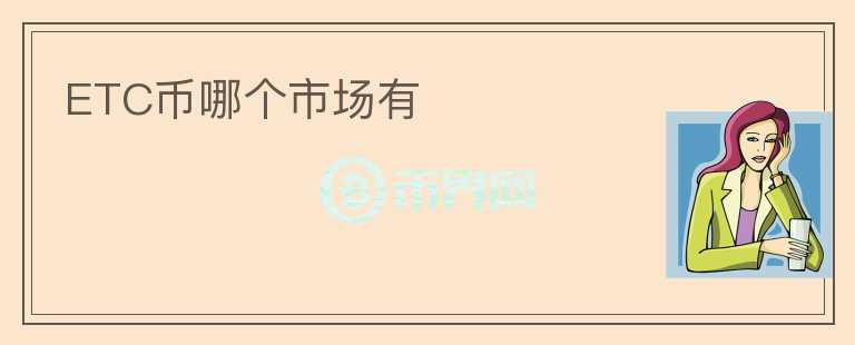 ETC幣哪個(gè)市場(chǎng)有