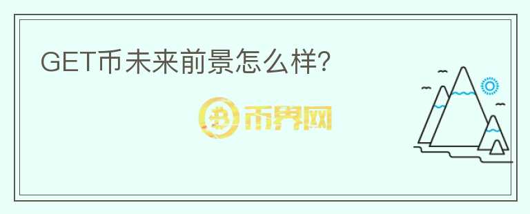 GET幣未來前景怎么樣？