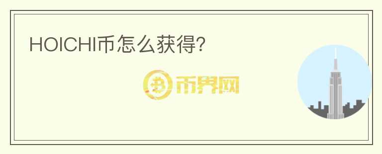 HOICHI幣怎么獲得？