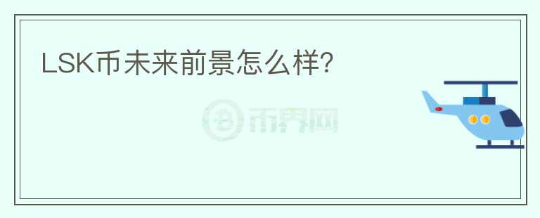 LSK幣未來前景怎么樣？