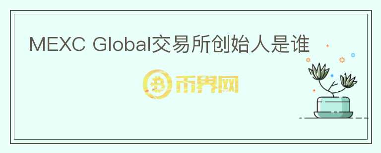 MEXC Global交易所創(chuàng)始人是誰