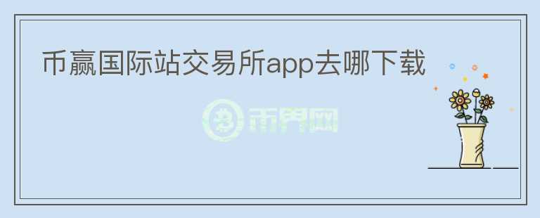 幣贏國(guó)際站交易所app去哪下載