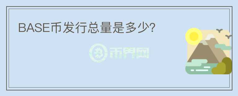 BASE幣發(fā)行總量是多少？