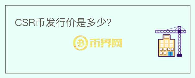 CSR幣發(fā)行價(jià)是多少？