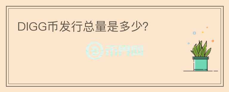DIGG幣發(fā)行總量是多少？