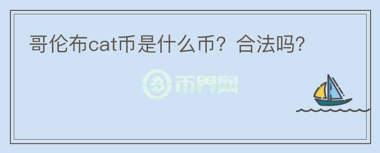 哥倫布cat幣是什么幣？合法嗎？