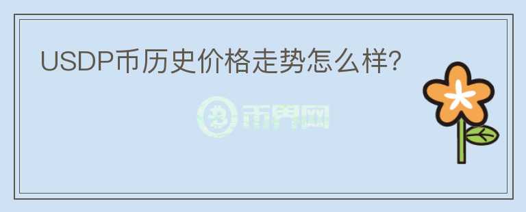 USDP幣歷史價格走勢怎么樣？