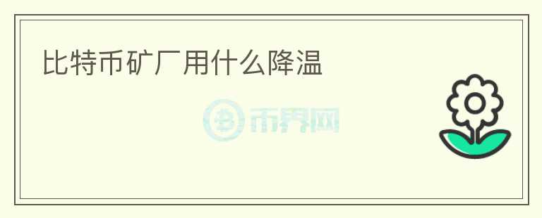 比特幣礦廠用什么降溫