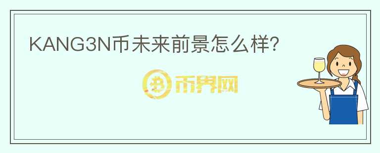 KANG3N幣未來前景怎么樣？