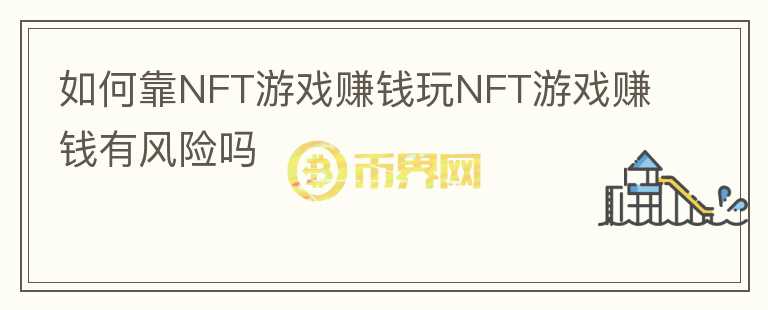 如何靠NFT游戲賺錢玩NFT游戲賺錢有風險嗎