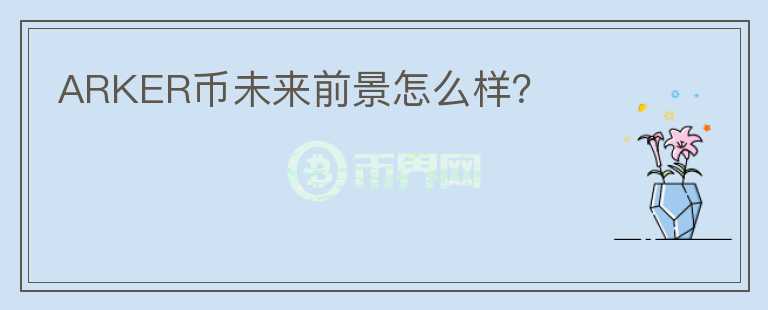 ARKER幣未來前景怎么樣？