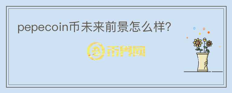 pepecoin幣未來前景怎么樣？