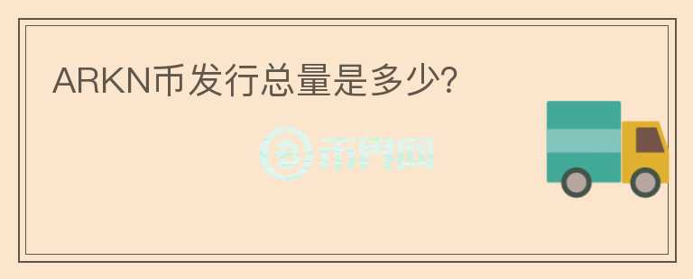 ARKN幣發(fā)行總量是多少？