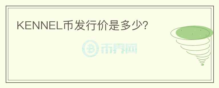 KENNEL幣發(fā)行價(jià)是多少?