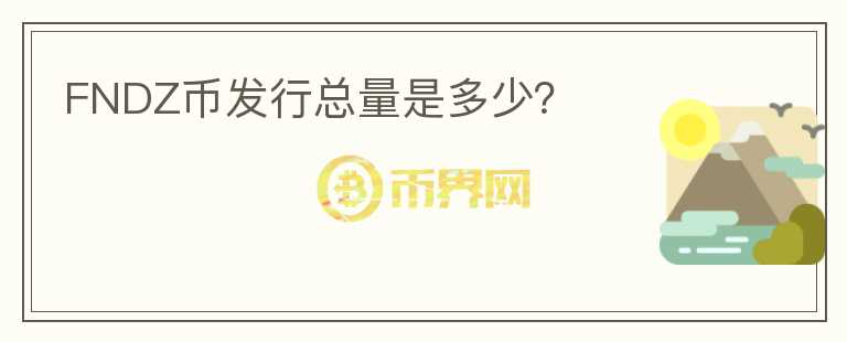 FNDZ幣發(fā)行總量是多少？