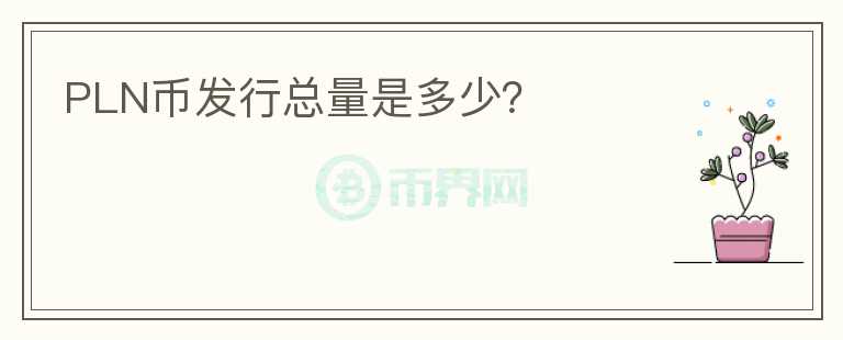 PLN幣發(fā)行總量是多少？