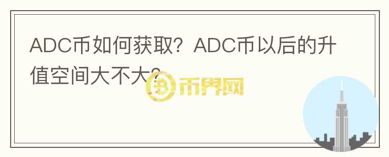 ADC幣如何獲??？ADC幣以后的升值空間大不大？