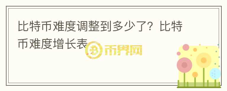 比特幣難度調(diào)整到多少了？比特幣難度增長(zhǎng)表