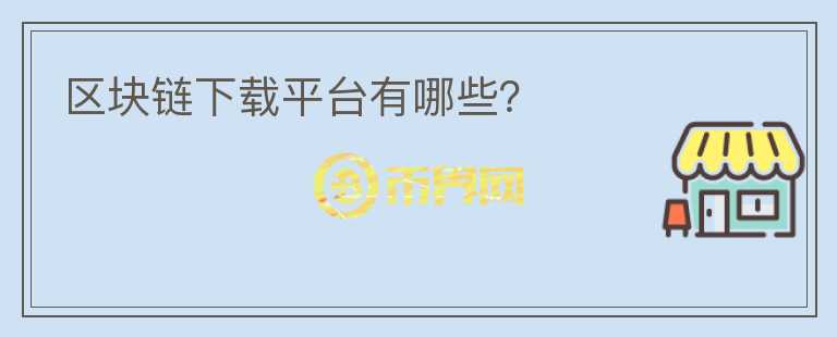 區(qū)塊鏈下載平臺有哪些？