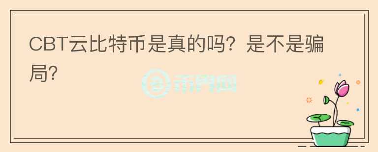 CBT云比特幣是真的嗎？是不是騙局？