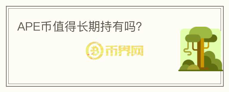 APE幣值得長(zhǎng)期持有嗎？