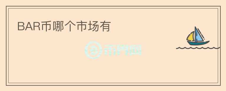 BAR幣哪個(gè)市場(chǎng)有