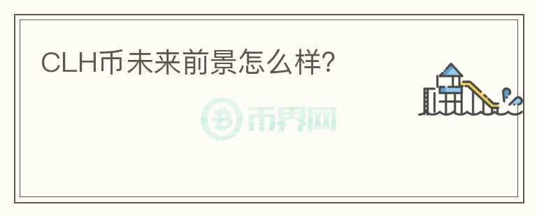 CLH幣未來前景怎么樣？