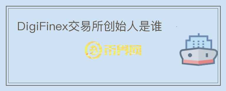 DigiFinex交易所創(chuàng)始人是誰