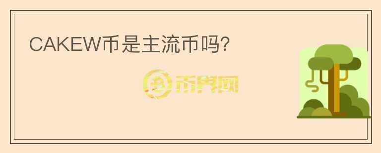CAKEW幣是主流幣嗎？