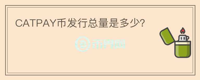 CATPAY幣發(fā)行總量是多少？