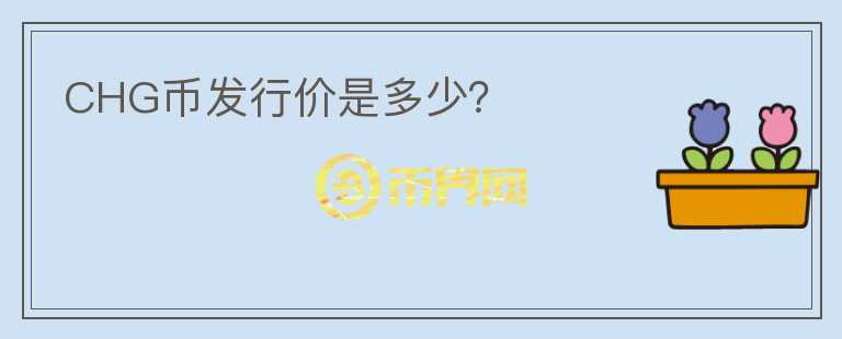 CHG幣發(fā)行價(jià)是多少?