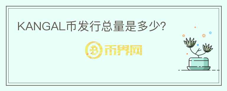 KANGAL幣發(fā)行總量是多少？