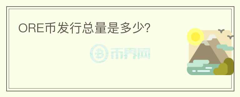 ORE幣發(fā)行總量是多少？