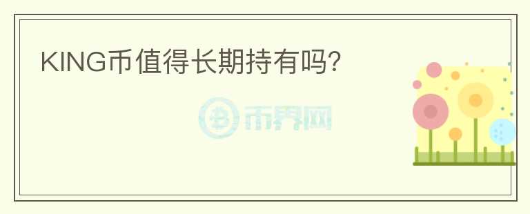 KING幣值得長(zhǎng)期持有嗎？