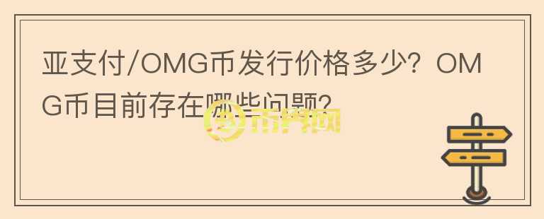 亞支付/OMG幣發(fā)行價格多少？OMG幣目前存在哪些問題？