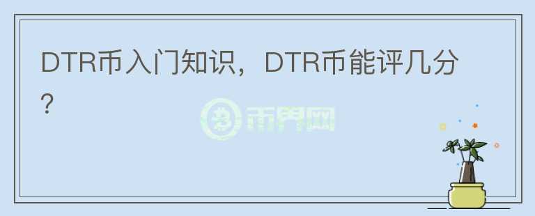 DTR幣入門知識(shí)，DTR幣能評(píng)幾分？