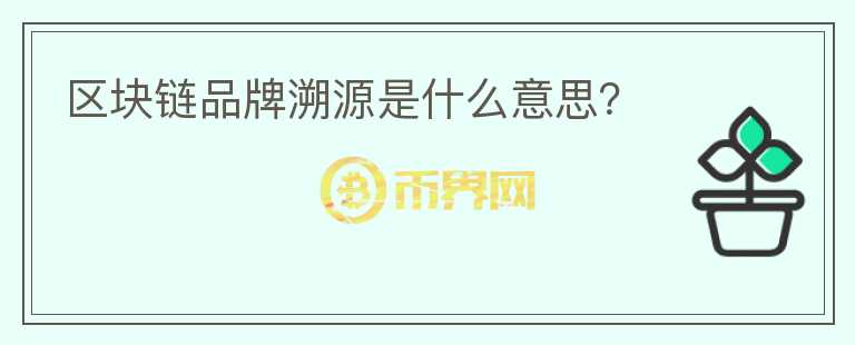 區(qū)塊鏈品牌溯源是什么意思？