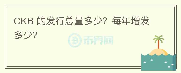 CKB 的發(fā)行總量多少？每年增發(fā)多少？