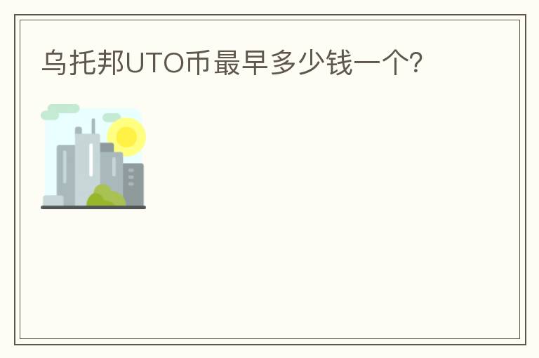 烏托邦UTO幣最早多少錢(qián)一個(gè)？