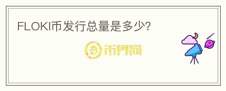 FLOKI幣發(fā)行總量是多少？