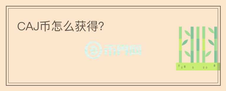 CAJ幣怎么獲得？