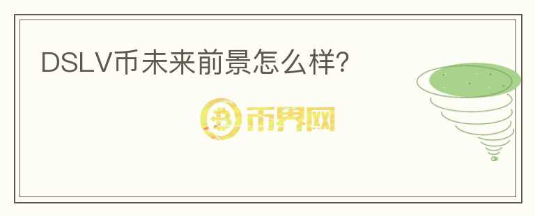 DSLV幣未來前景怎么樣？