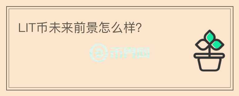 LIT幣未來前景怎么樣？