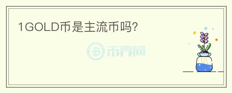 1GOLD幣是主流幣嗎？