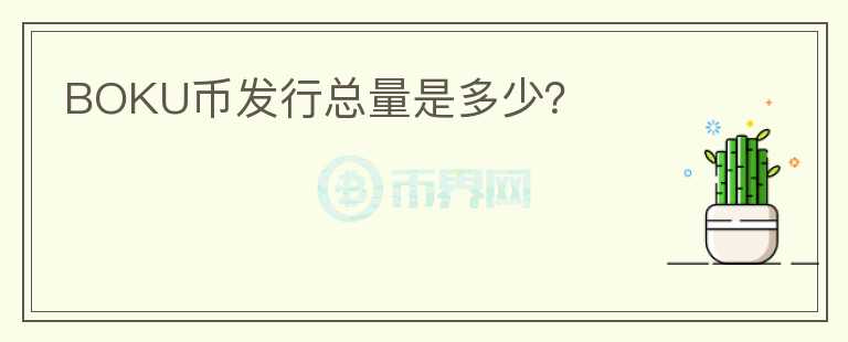 BOKU幣發(fā)行總量是多少？