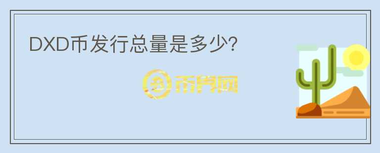 DXD幣發(fā)行總量是多少?