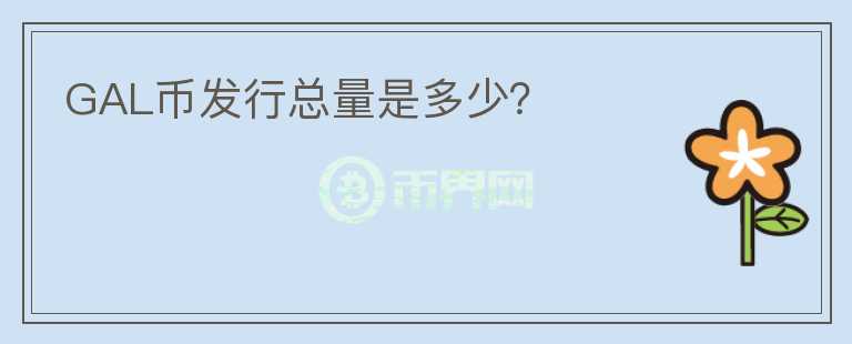 GAL幣發(fā)行總量是多少？